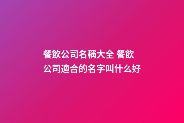 餐飲公司名稱大全 餐飲公司適合的名字叫什么好-第1張-公司起名-玄機(jī)派